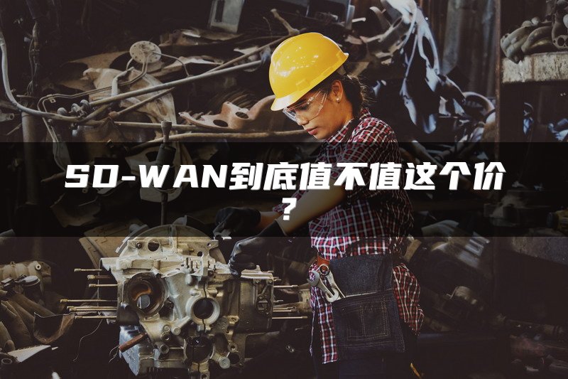 SD-WAN到底值不值这个价?