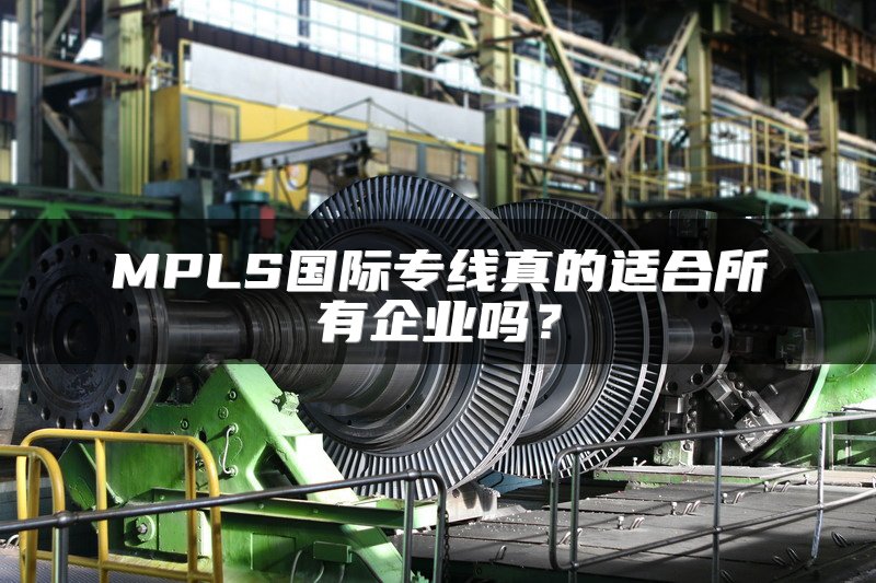 MPLS国际专线真的适合所有企业吗？