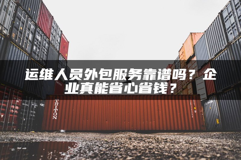 运维人员外包服务靠谱吗？企业真能省心省钱？