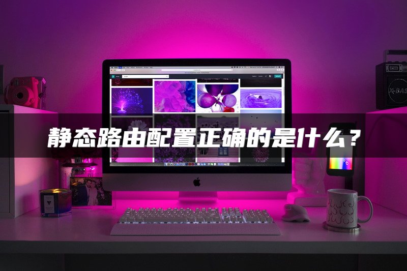 静态路由配置正确的是什么？