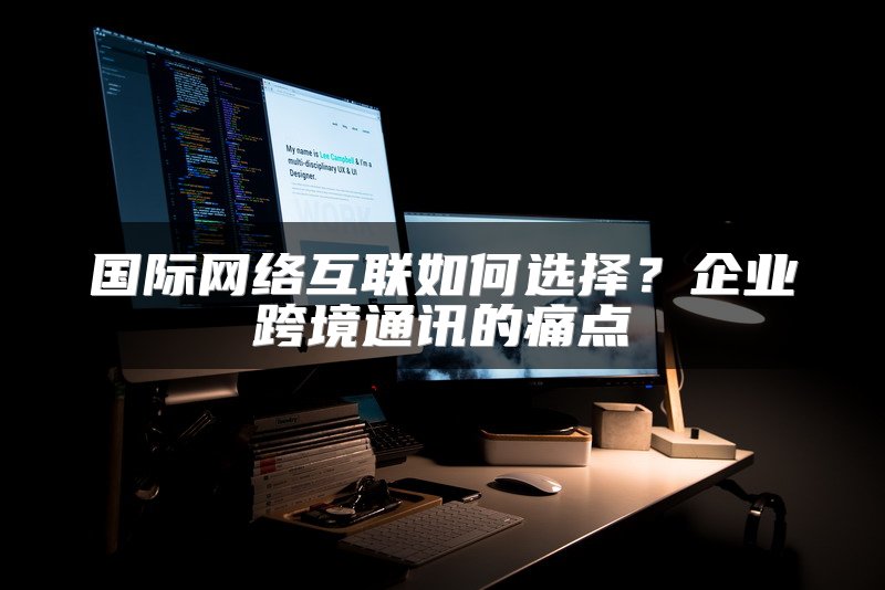 国际网络互联如何选择？企业跨境通讯的痛点