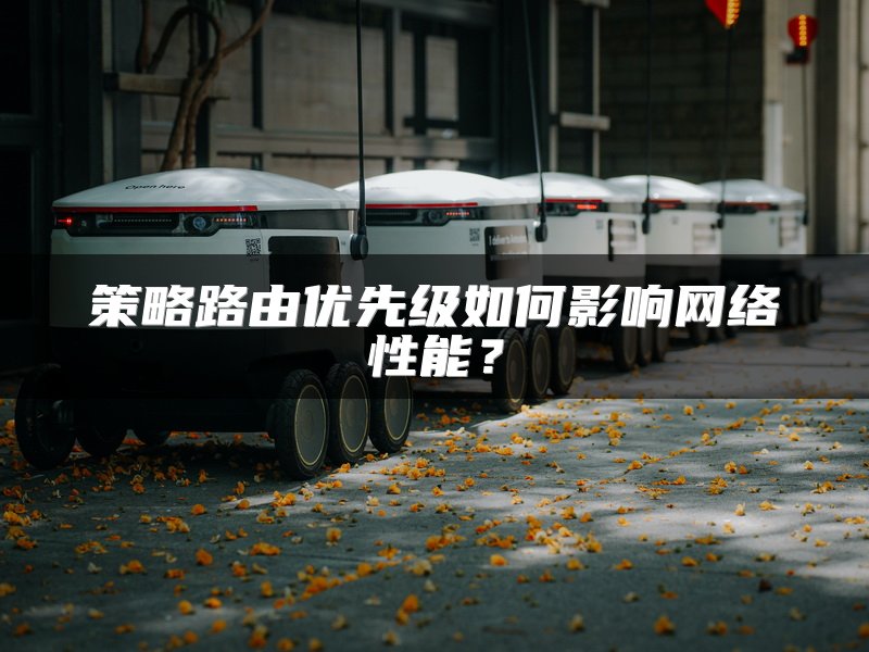 策略路由优先级如何影响网络性能？