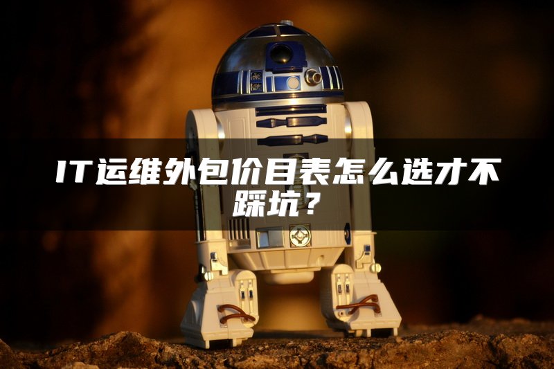 IT运维外包价目表怎么选才不踩坑？