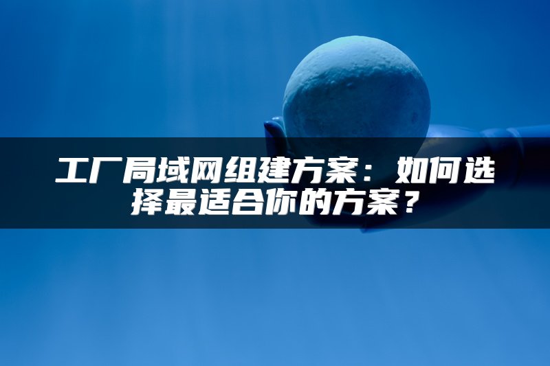 工厂局域网组建方案：如何选择最适合你的方案？