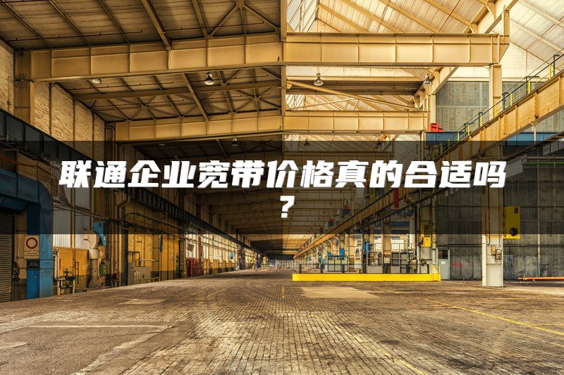 联通企业宽带价格真的合适吗？