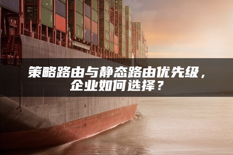 策略路由与静态路由优先级，企业如何选择？