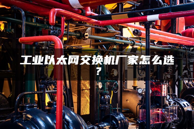 工业以太网交换机厂家怎么选？