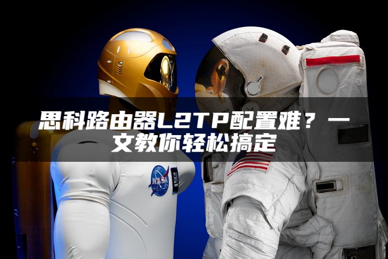 思科路由器L2TP配置难？一文教你轻松搞定