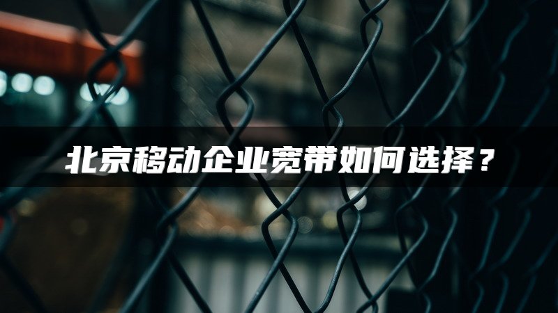 北京移动企业宽带如何选择？