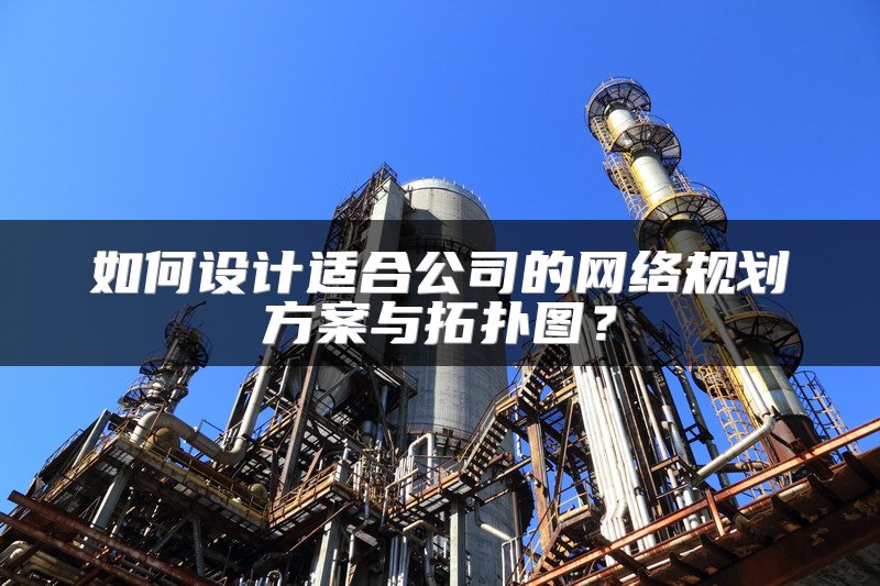 如何设计适合公司的网络规划方案与拓扑图？