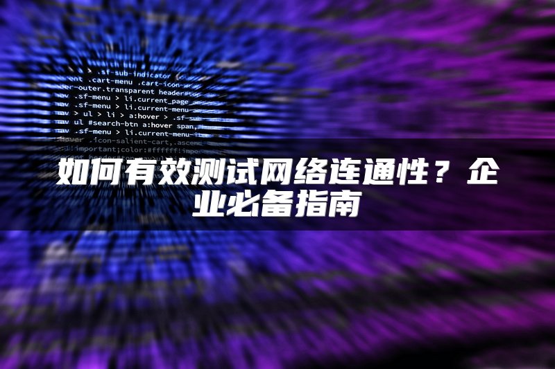 如何有效测试网络连通性？企业必备指南
