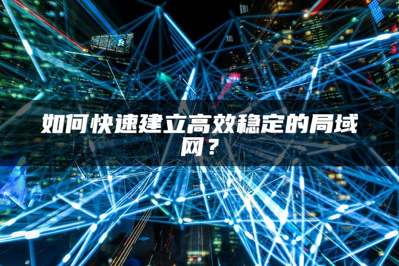 如何快速建立高效稳定的局域网？