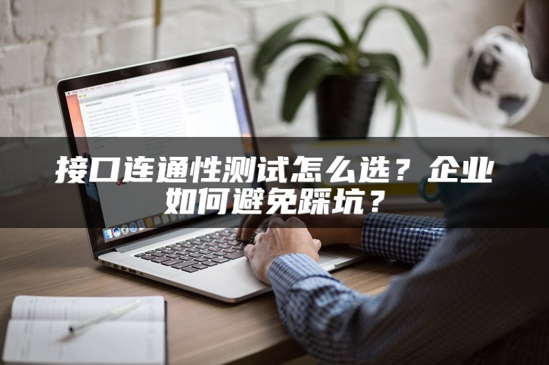 接口连通性测试怎么选？企业如何避免踩坑？