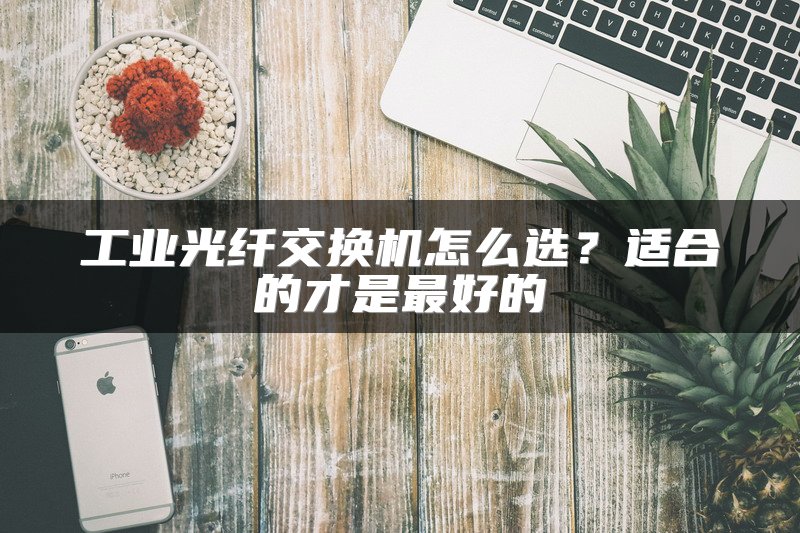 工业光纤交换机怎么选？适合的才是最好的