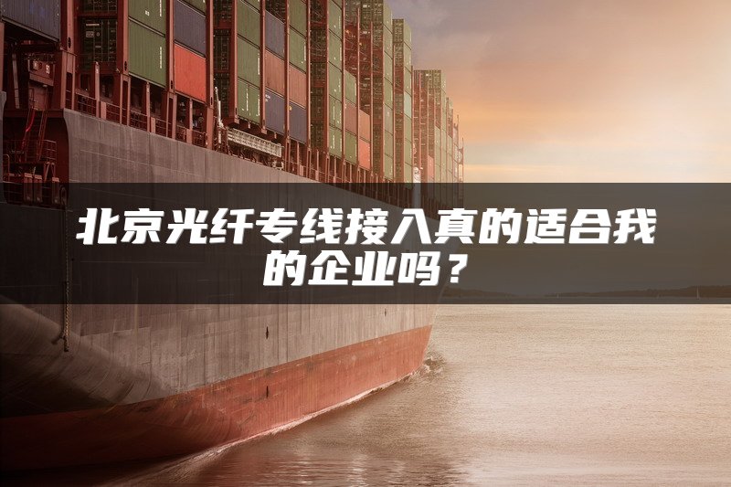 北京光纤专线接入真的适合我的企业吗？