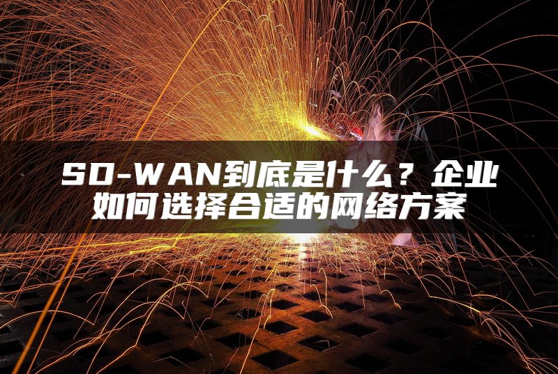 SD-WAN到底是什么？企业如何选择合适的网络方案