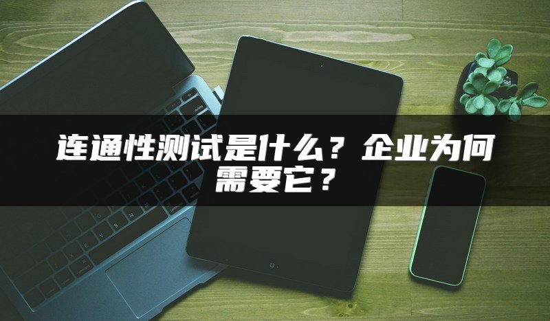 连通性测试是什么？企业为何需要它？