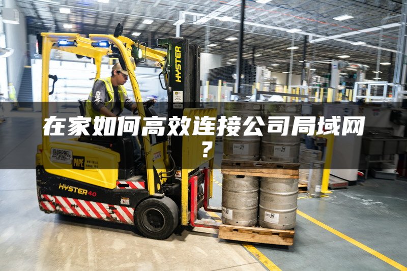 在家如何高效连接公司局域网？