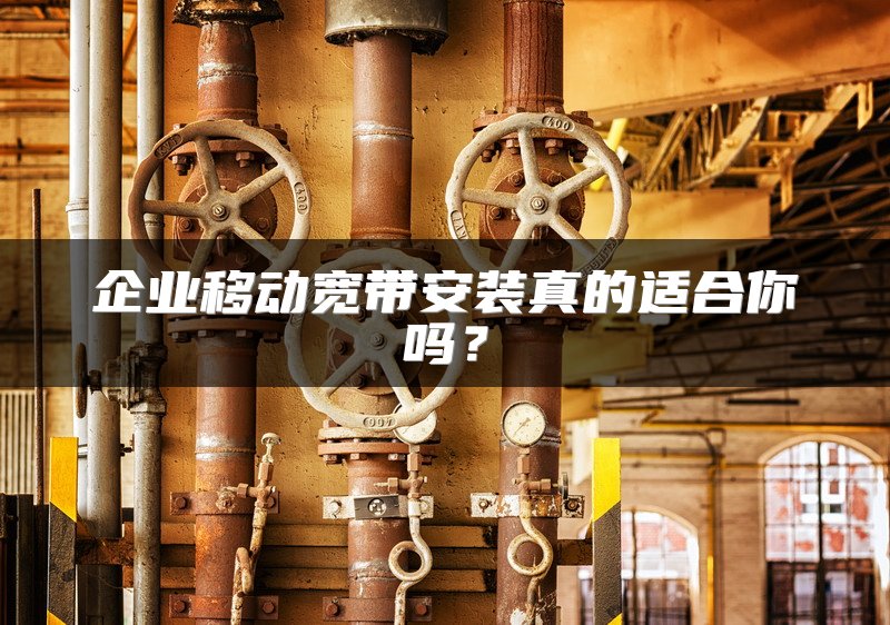 企业移动宽带安装真的适合你吗?