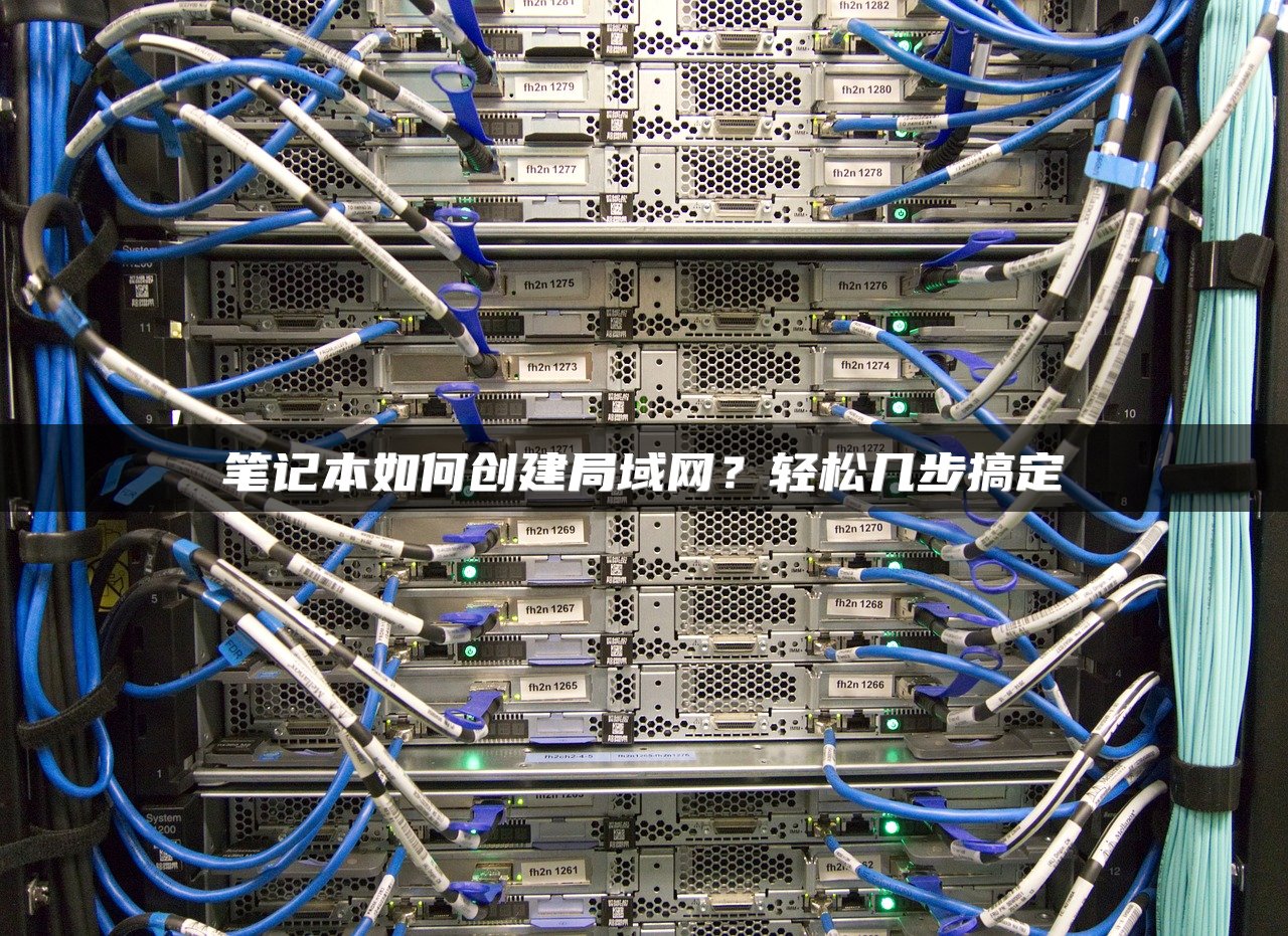 笔记本如何创建局域网？轻松几步搞定