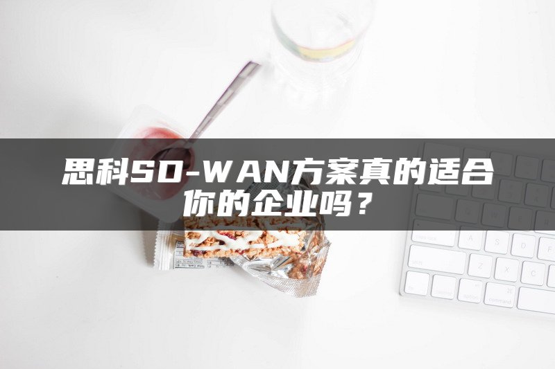 思科SD-WAN方案真的适合你的企业吗？