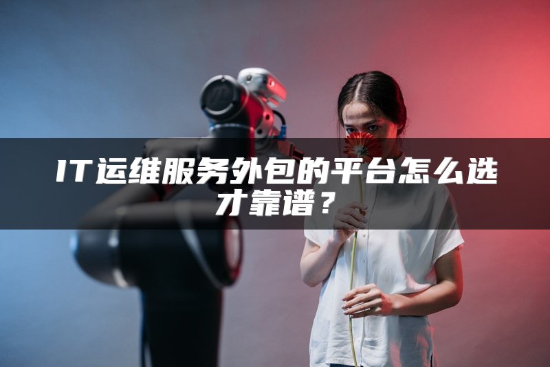 IT运维服务外包的平台怎么选才靠谱？