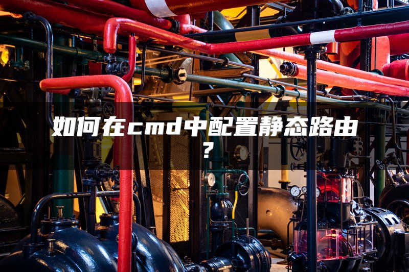 如何在cmd中配置静态路由？