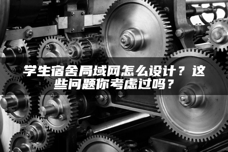 学生宿舍局域网怎么设计？这些问题你考虑过吗？