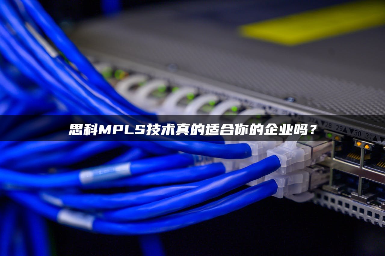 思科MPLS技术真的适合你的企业吗？