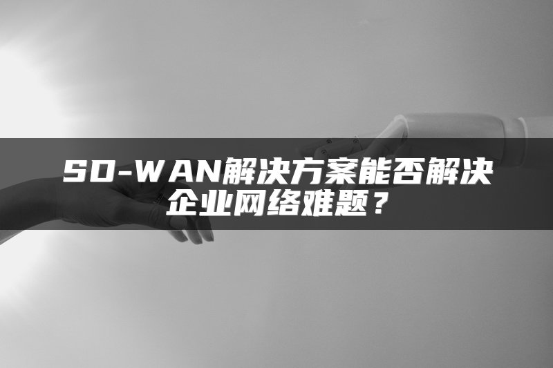 SD-WAN解决方案能否解决企业网络难题？