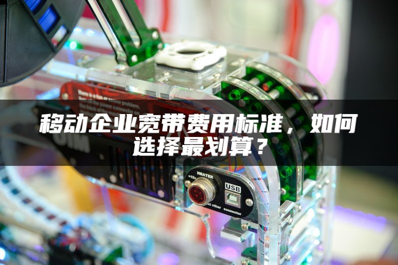 移动企业宽带费用标准，如何选择最划算？