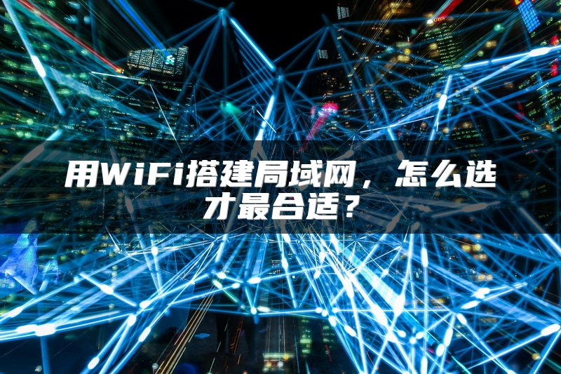 用WiFi搭建局域网，怎么选才最合适？