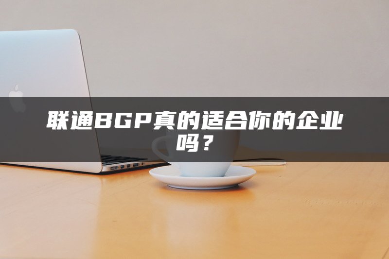 联通BGP真的适合你的企业吗？