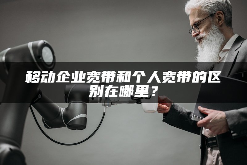 移动企业宽带和个人宽带的区别在哪里？