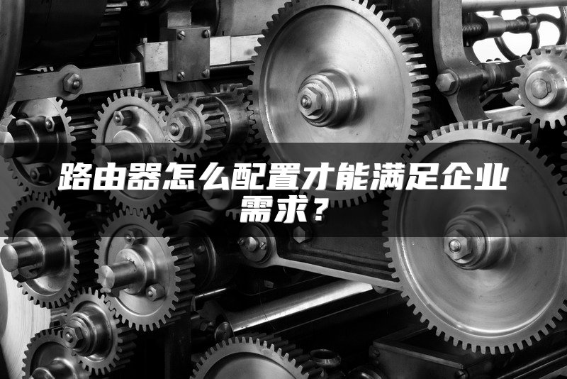 路由器怎么配置才能满足企业需求？