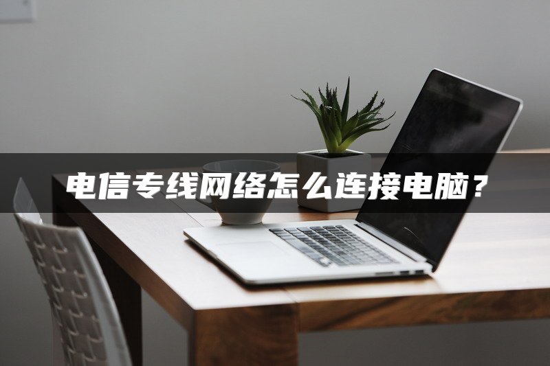 电信专线网络怎么连接电脑？