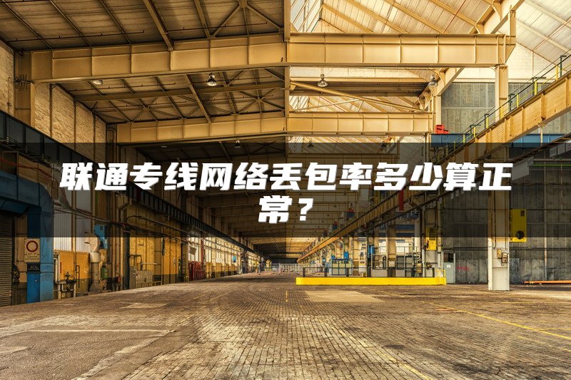 联通专线网络丢包率多少算正常？