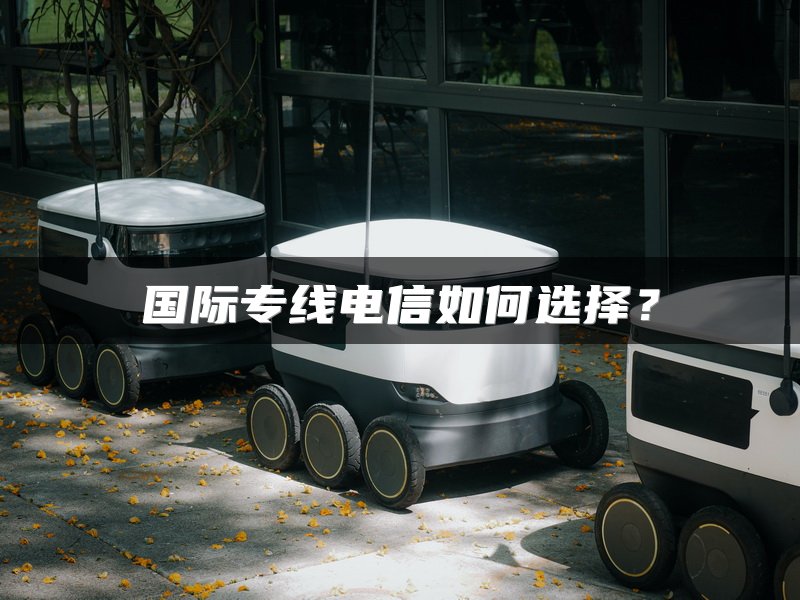 国际专线电信如何选择？