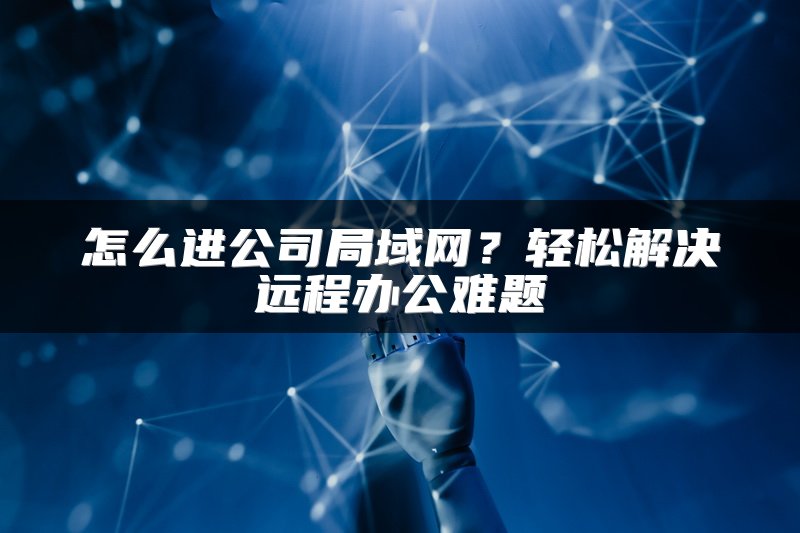 怎么进公司局域网？轻松解决远程办公难题