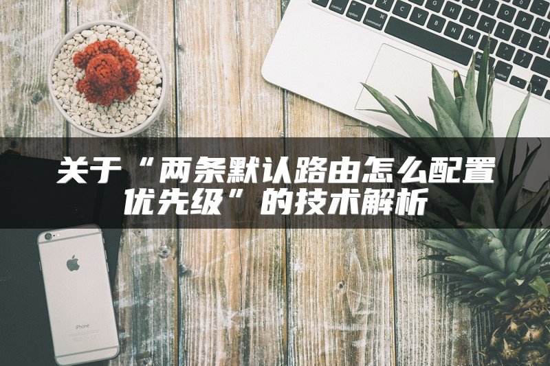 关于“两条默认路由怎么配置优先级”的技术解析