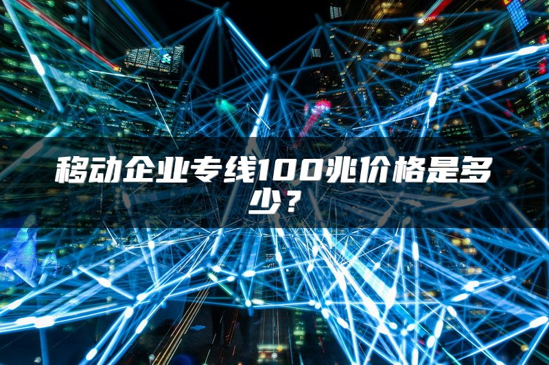 移动企业专线100兆价格是多少？