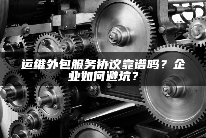 运维外包服务协议靠谱吗？企业如何避坑？