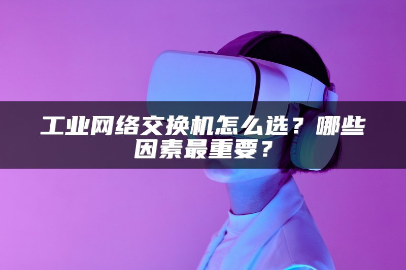 工业网络交换机怎么选？哪些因素最重要？