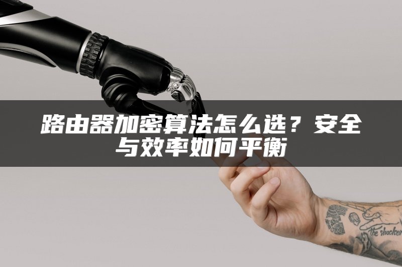 路由器加密算法怎么选？安全与效率如何平衡