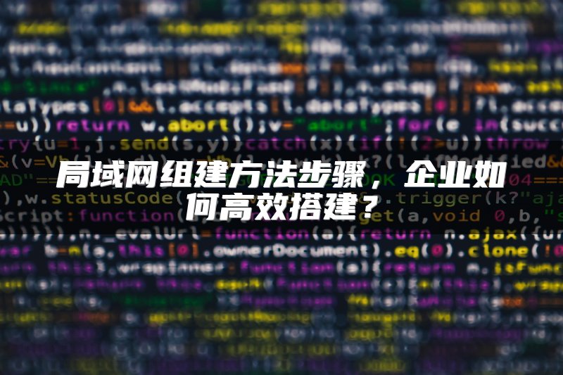 局域网组建方法步骤，企业如何高效搭建？