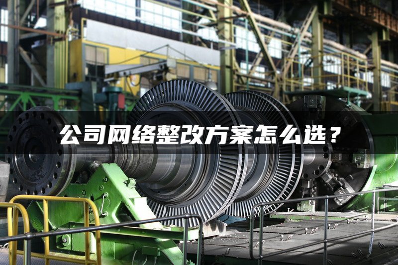 公司网络整改方案怎么选？