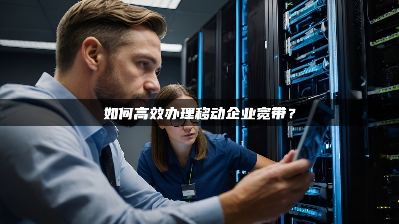 如何高效办理移动企业宽带？