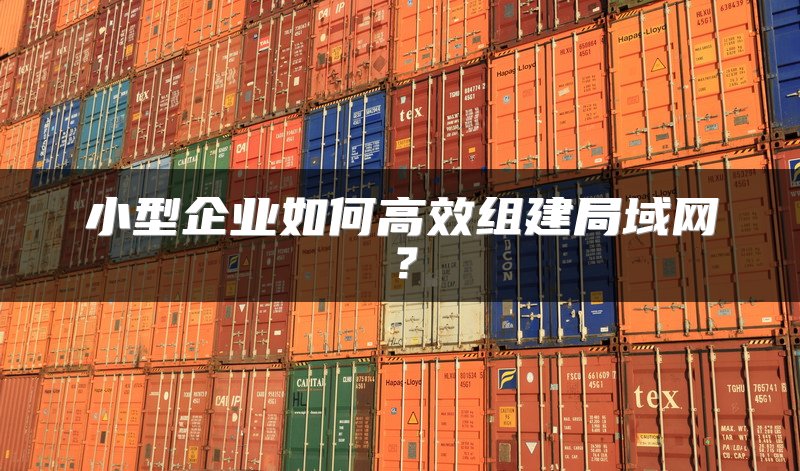 小型企业如何高效组建局域网？