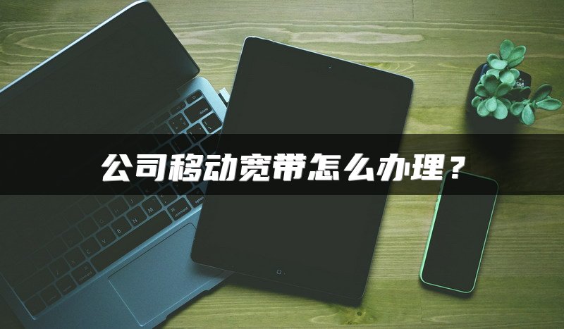 公司移动宽带怎么办理？