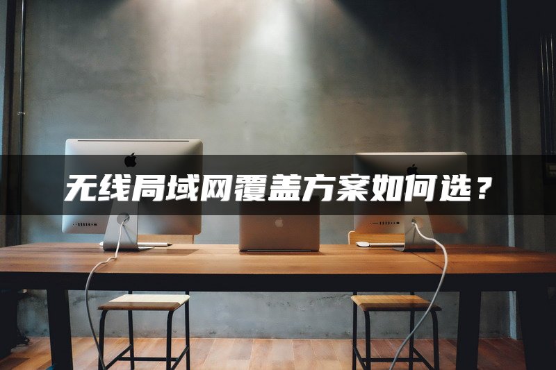 无线局域网覆盖方案如何选？